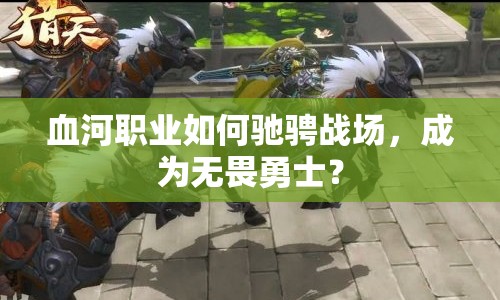 血河職業(yè)如何馳騁戰(zhàn)場，成為無畏勇士？
