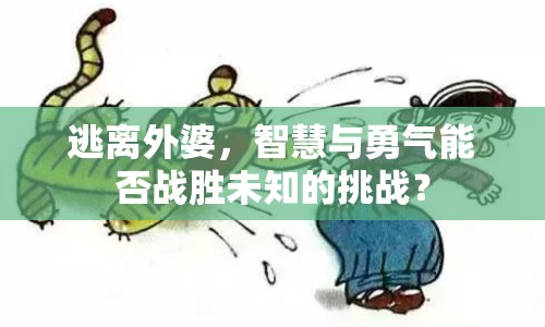 逃離外婆，智慧與勇氣能否戰(zhàn)勝未知的挑戰(zhàn)？