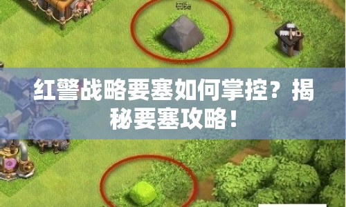 紅警戰(zhàn)略要塞如何掌控？揭秘要塞攻略！