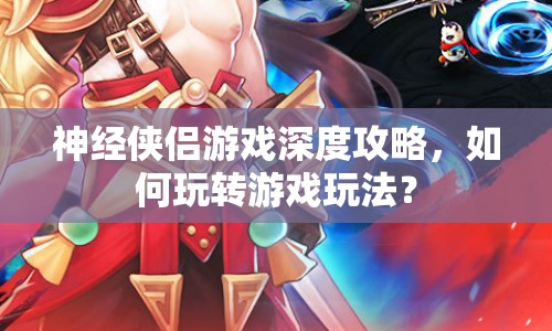 神經(jīng)俠侶游戲深度攻略，如何玩轉(zhuǎn)游戲玩法？