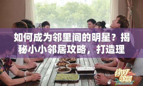 如何成為鄰里間的明星？揭秘小小鄰居攻略，打造理想社區(qū)！