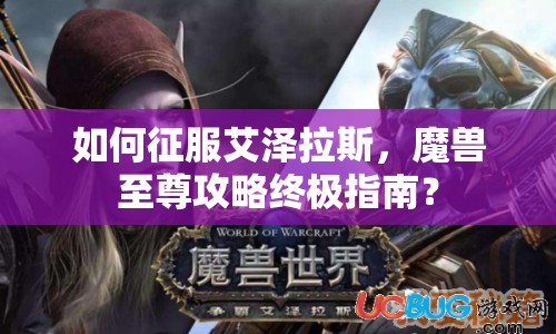 如何征服艾澤拉斯，魔獸至尊攻略終極指南？