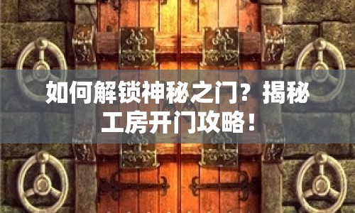 如何解鎖神秘之門？揭秘工房開門攻略！