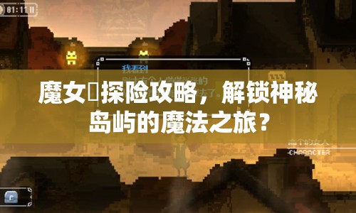 魔女島探險攻略，解鎖神秘島嶼的魔法之旅？