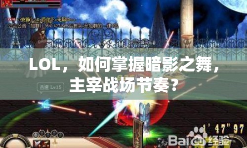 LOL，如何掌握暗影之舞，主宰戰(zhàn)場(chǎng)節(jié)奏？