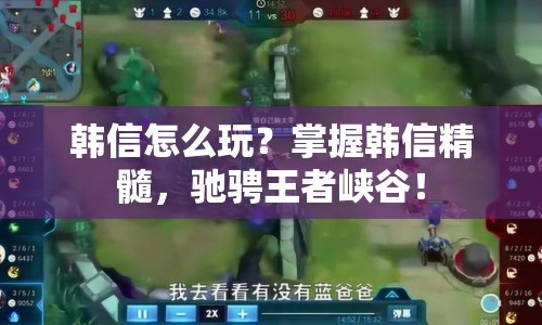 韓信怎么玩？掌握韓信精髓，馳騁王者峽谷！
