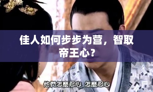 佳人如何步步為營，智取帝王心？
