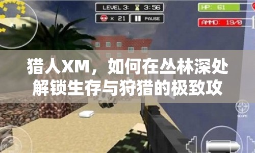 獵人XM，如何在叢林深處解鎖生存與狩獵的極致攻略？