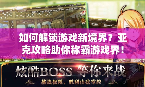 如何解鎖游戲新境界？亞克攻略助你稱霸游戲界！