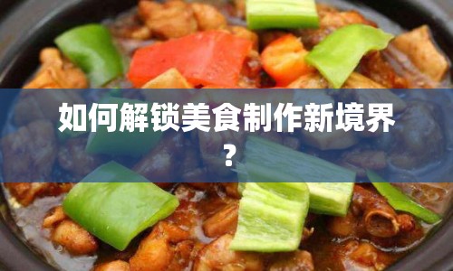 如何解鎖美食制作新境界？