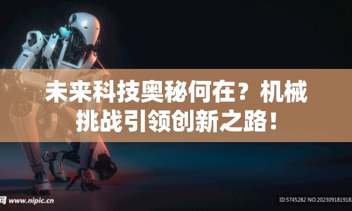 未來(lái)科技奧秘何在？機(jī)械挑戰(zhàn)引領(lǐng)創(chuàng)新之路！