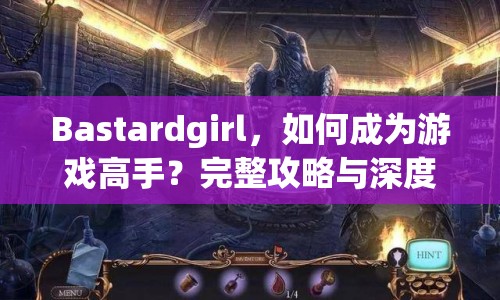 Bastardgirl，如何成為游戲高手？完整攻略與深度解析來(lái)襲！