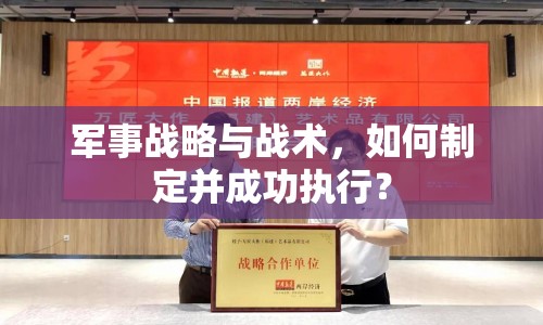 軍事戰(zhàn)略與戰(zhàn)術(shù)，如何制定并成功執(zhí)行？