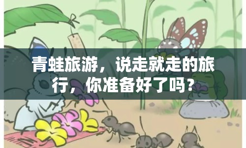 青蛙旅游，說走就走的旅行，你準備好了嗎？