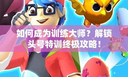 如何成為訓(xùn)練大師？解鎖頭號(hào)特訓(xùn)終極攻略！