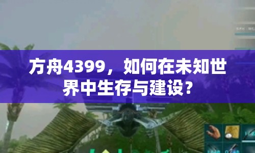 方舟4399，如何在未知世界中生存與建設(shè)？
