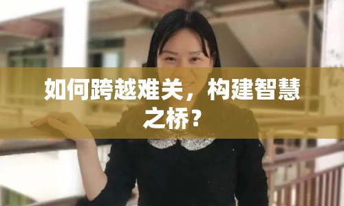 如何跨越難關(guān)，構(gòu)建智慧之橋？