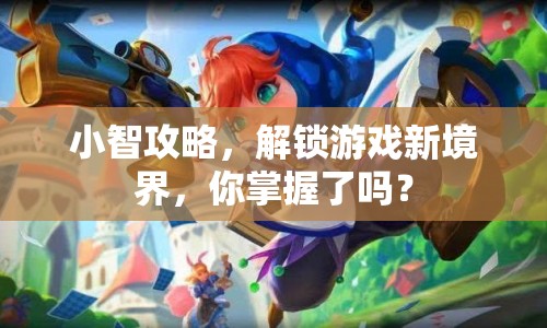 小智攻略，解鎖游戲新境界，你掌握了嗎？