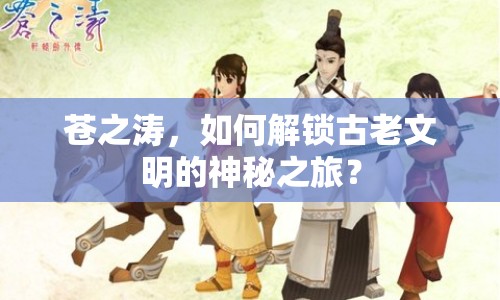 蒼之濤，如何解鎖古老文明的神秘之旅？