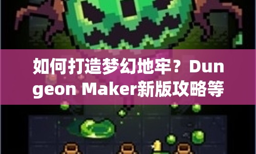 如何打造夢(mèng)幻地牢？Dungeon Maker新版攻略等你來(lái)探索！