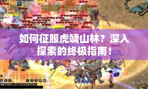 如何征服虎嘯山林？深入探索的終極指南！