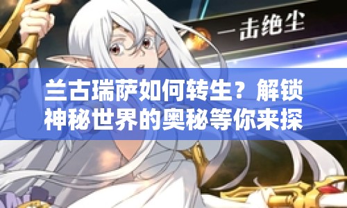 蘭古瑞薩如何轉(zhuǎn)生？解鎖神秘世界的奧秘等你來(lái)探索！