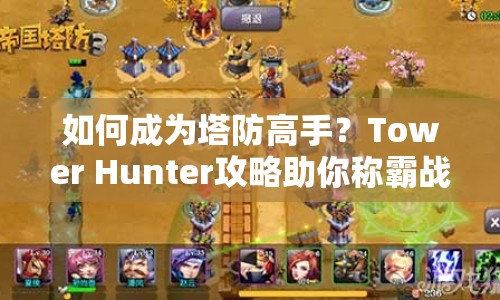 如何成為塔防高手？Tower Hunter攻略助你稱霸戰(zhàn)場！