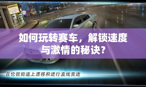 如何玩轉(zhuǎn)賽車，解鎖速度與激情的秘訣？