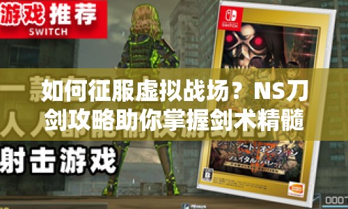 如何征服虛擬戰(zhàn)場？NS刀劍攻略助你掌握劍術(shù)精髓！