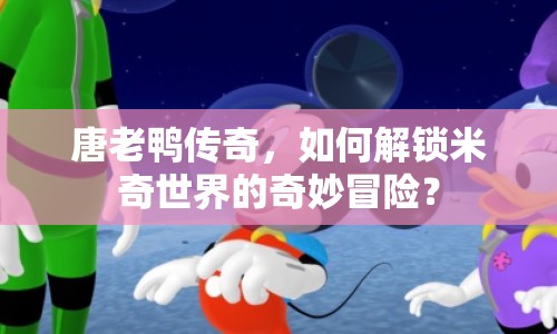 唐老鴨傳奇，如何解鎖米奇世界的奇妙冒險(xiǎn)？
