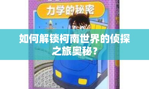 如何解鎖柯南世界的偵探之旅奧秘？