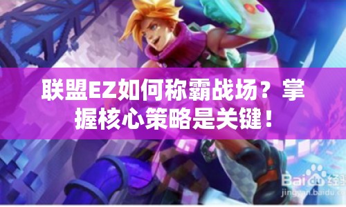 聯(lián)盟EZ如何稱霸戰(zhàn)場？掌握核心策略是關(guān)鍵！