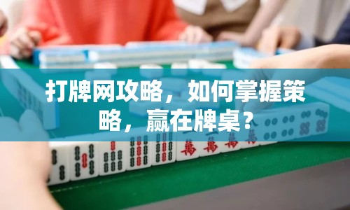 打牌網(wǎng)攻略，如何掌握策略，贏在牌桌？