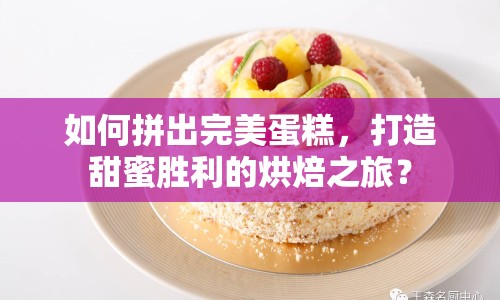 如何拼出完美蛋糕，打造甜蜜勝利的烘焙之旅？