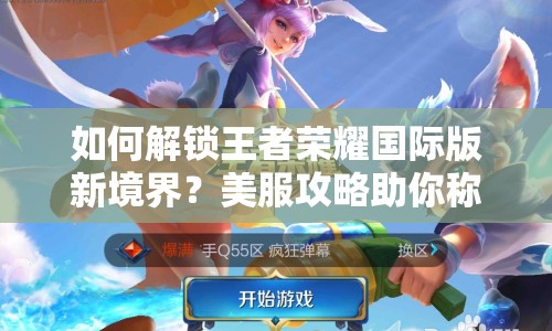 如何解鎖王者榮耀國(guó)際版新境界？美服攻略助你稱(chēng)霸全場(chǎng)！