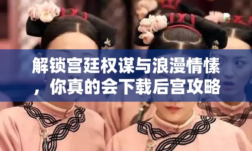 解鎖宮廷權(quán)謀與浪漫情愫，你真的會(huì)下載后宮攻略嗎？