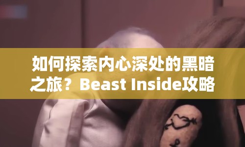 如何探索內(nèi)心深處的黑暗之旅？Beast Inside攻略揭曉！