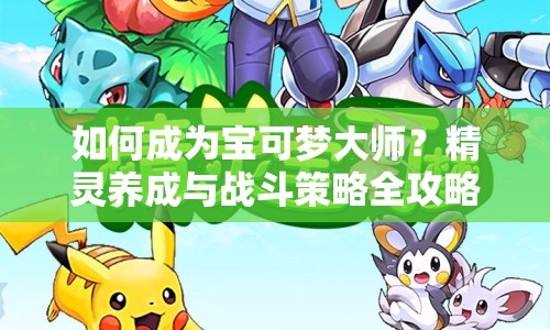 如何成為寶可夢大師？精靈養(yǎng)成與戰(zhàn)斗策略全攻略！