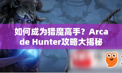如何成為獵魔高手？Arcade Hunter攻略大揭秘