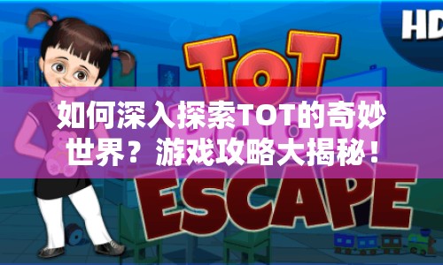 如何深入探索TOT的奇妙世界？游戲攻略大揭秘！