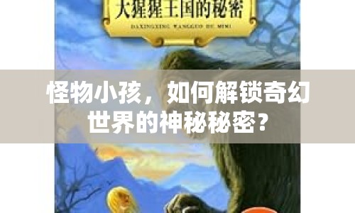 怪物小孩，如何解鎖奇幻世界的神秘秘密？