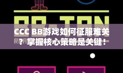 CCC BB游戲如何征服難關(guān)？掌握核心策略是關(guān)鍵！