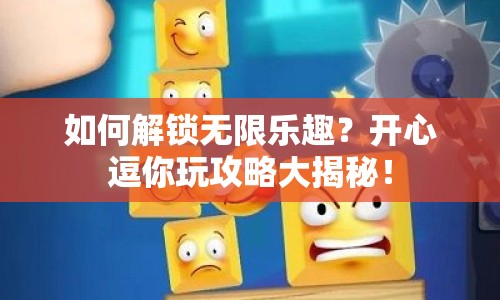 如何解鎖無(wú)限樂(lè)趣？開(kāi)心逗你玩攻略大揭秘！