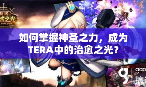 如何掌握神圣之力，成為TERA中的治愈之光？