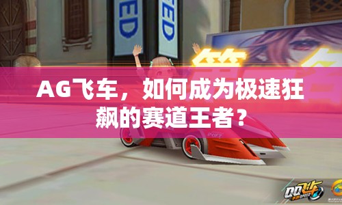 AG飛車，如何成為極速狂飆的賽道王者？