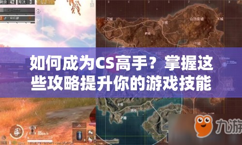 如何成為CS高手？掌握這些攻略提升你的游戲技能與戰(zhàn)術(shù)理解！