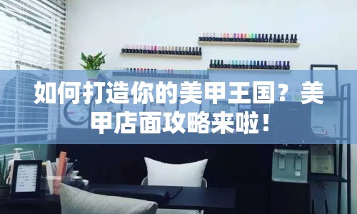 如何打造你的美甲王國？美甲店面攻略來啦！