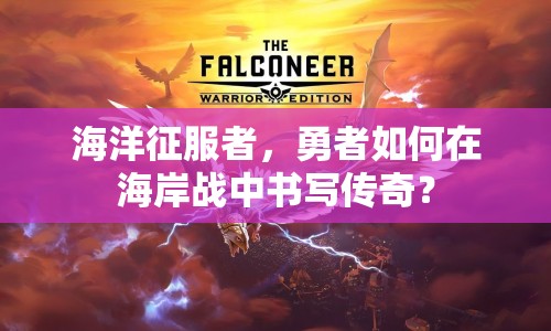 海洋征服者，勇者如何在海岸戰(zhàn)中書寫傳奇？