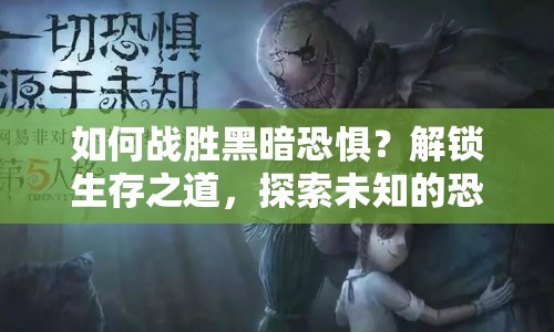 如何戰(zhàn)勝黑暗恐懼？解鎖生存之道，探索未知的恐懼！
