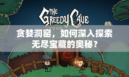 貪婪洞窯，如何深入探索無盡寶藏的奧秘？